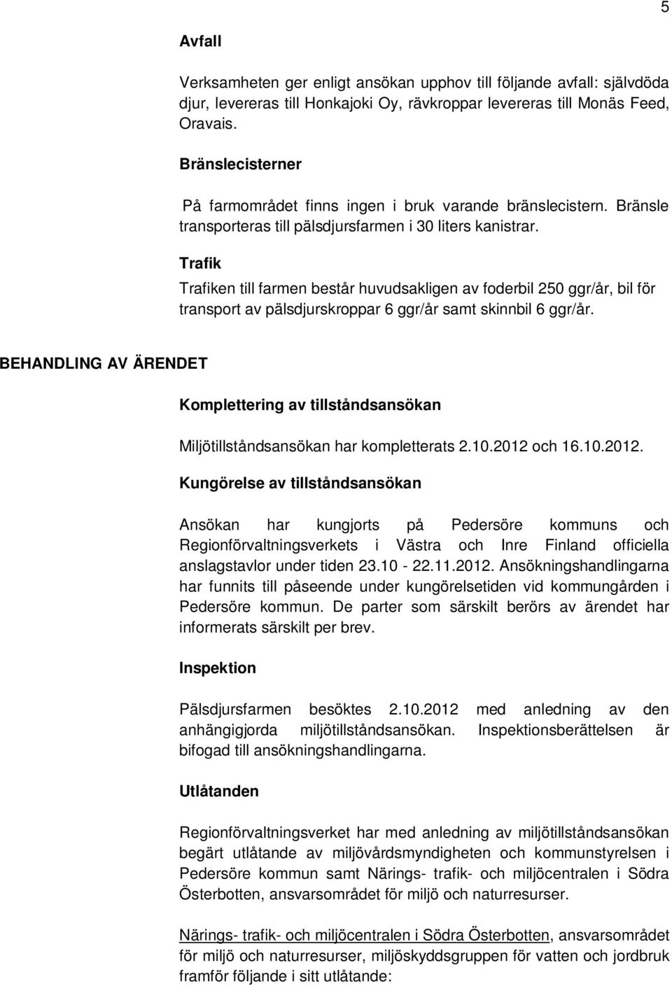 Trafik Trafiken till farmen består huvudsakligen av foderbil 250 ggr/år, bil för transport av pälsdjurskroppar 6 ggr/år samt skinnbil 6 ggr/år.