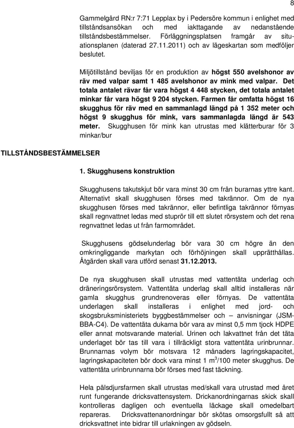 Miljötillstånd beviljas för en produktion av högst 550 avelshonor av räv med valpar samt 1 485 avelshonor av mink med valpar.