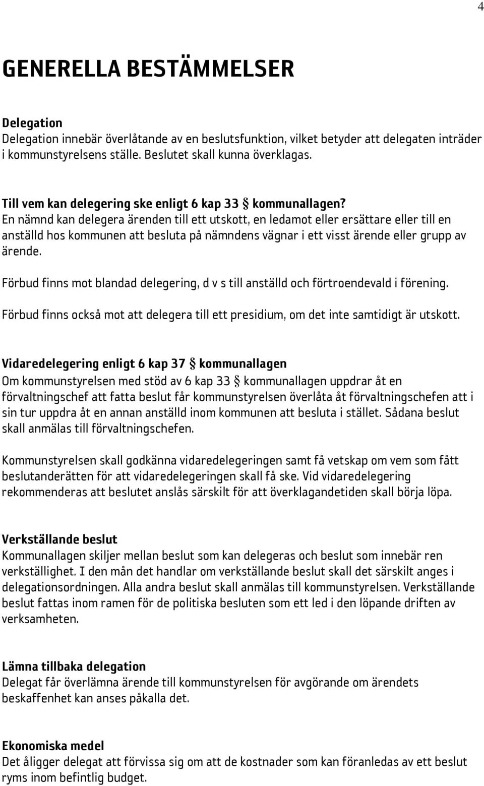 En nämnd kan delegera ärenden till ett utskott, en ledamot eller ersättare eller till en anställd hos kommunen att besluta på nämndens vägnar i ett visst ärende eller grupp av ärende.