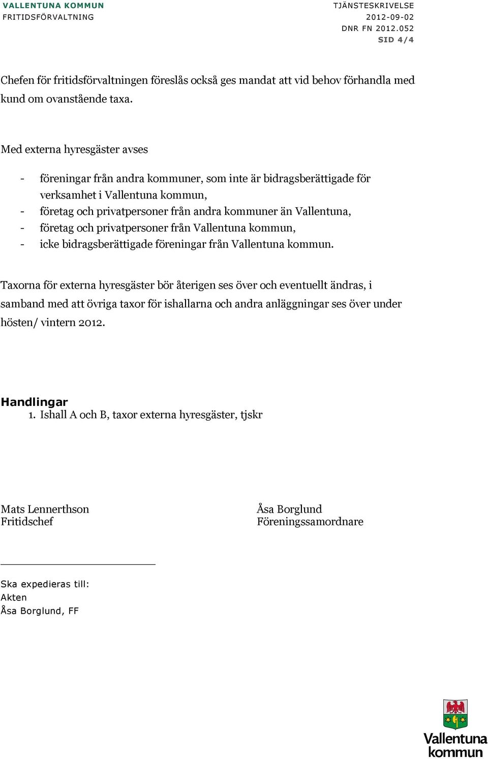 - företag och privatpersoner från Vallentuna kommun, - icke bidragsberättigade föreningar från Vallentuna kommun.