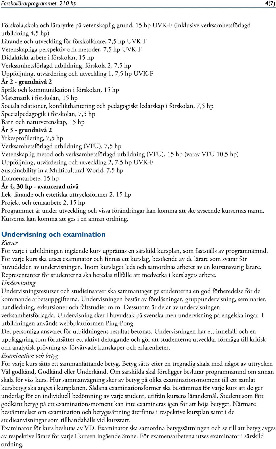 År 2 - grundnivå 2 Språk och kommunikation i förskolan, 15 hp Matematik i förskolan, 15 hp Sociala relationer, konflikthantering och pedagogiskt ledarskap i förskolan, 7,5 hp Specialpedagogik i