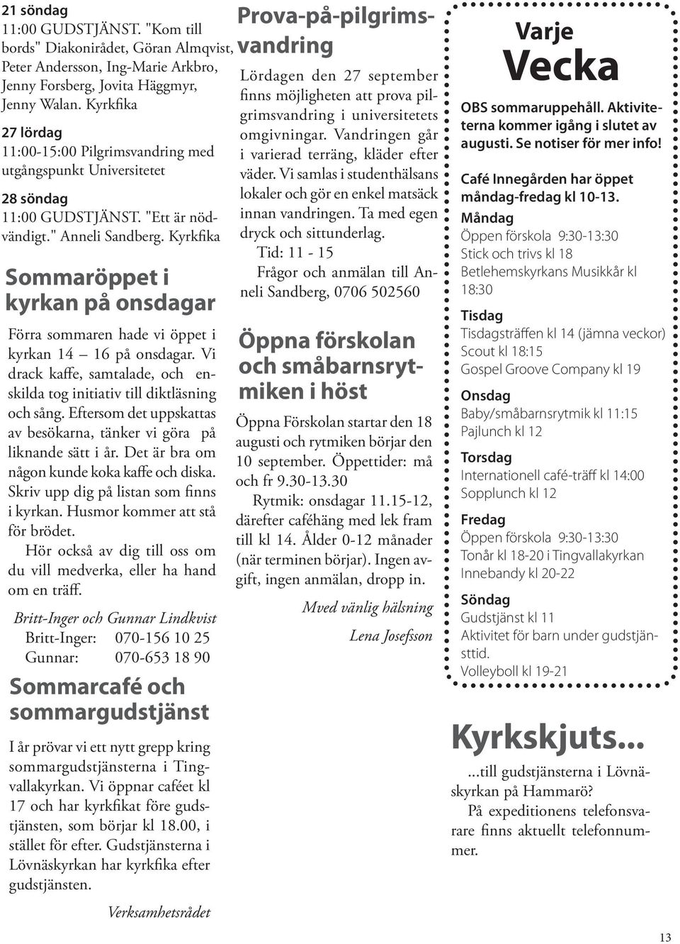 tt är nödvändigt.". Kyrkfika Sommaröppet i kyrkan på onsdagar Förra sommaren hade vi öppet i kyrkan 14 16 på onsdagar. Vi drack kaffe, samtalade, och enskilda tog initiativ till diktläsning och sång.