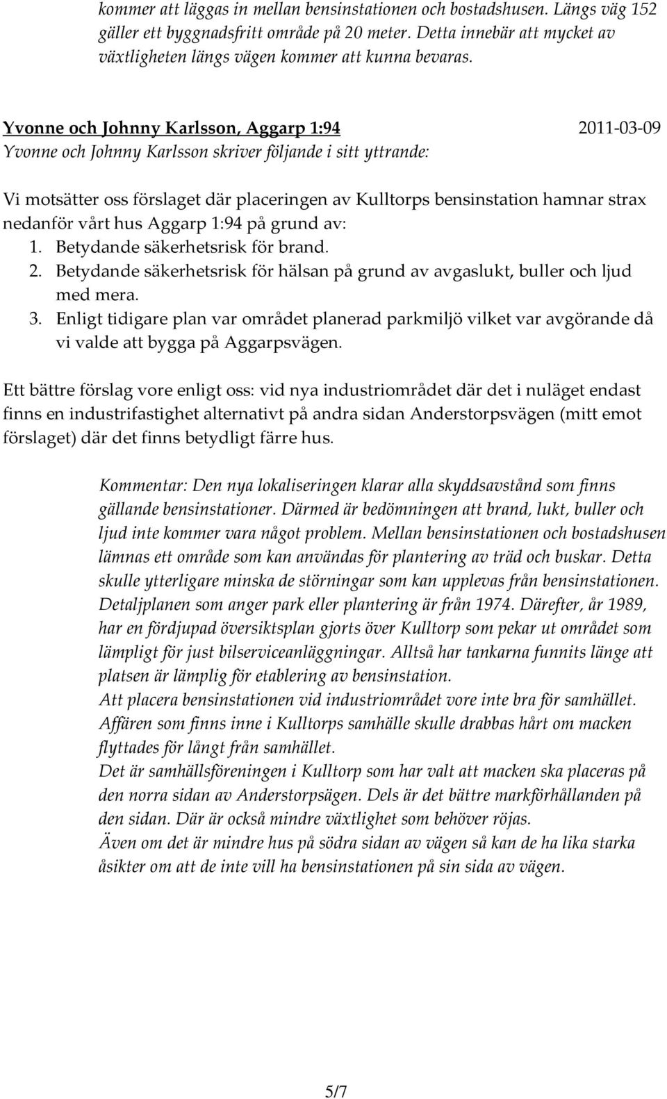 nedanför vårt hus Aggarp 1:94 på grund av: 1. Betydande säkerhetsrisk för brand. 2. Betydande säkerhetsrisk för hälsan på grund av avgaslukt, buller och ljud med mera. 3.