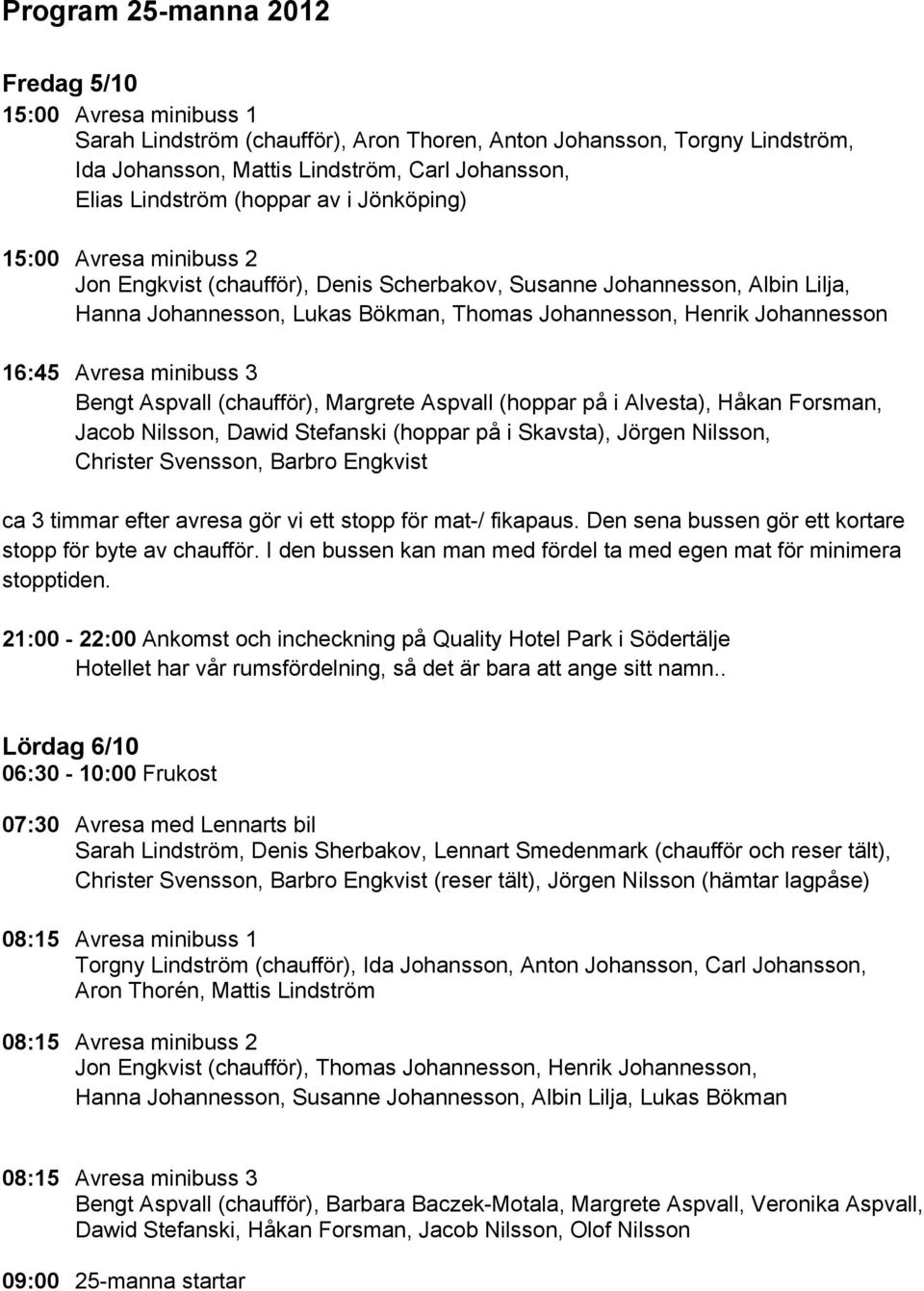 16:45 Avresa minibuss 3 Bengt Aspvall (chaufför), Margrete Aspvall (hoppar på i Alvesta), Håkan Forsman, Jacob Nilsson, Dawid Stefanski (hoppar på i Skavsta), Jörgen Nilsson, Christer Svensson,