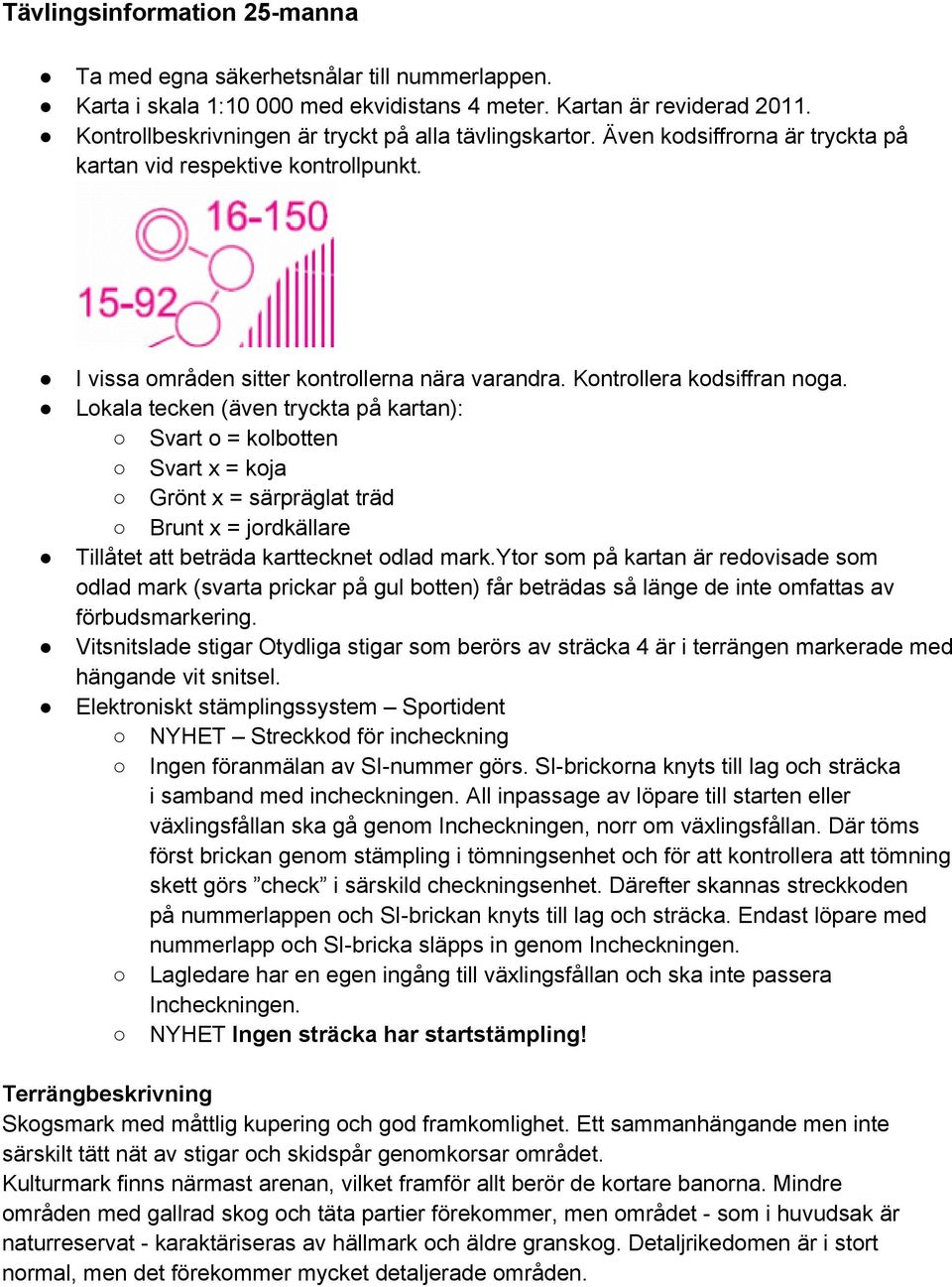 Kontrollera kodsiffran noga. Lokala tecken (även tryckta på kartan): Svart o = kolbotten Svart x = koja Grönt x = särpräglat träd Brunt x = jordkällare Tillåtet att beträda karttecknet odlad mark.