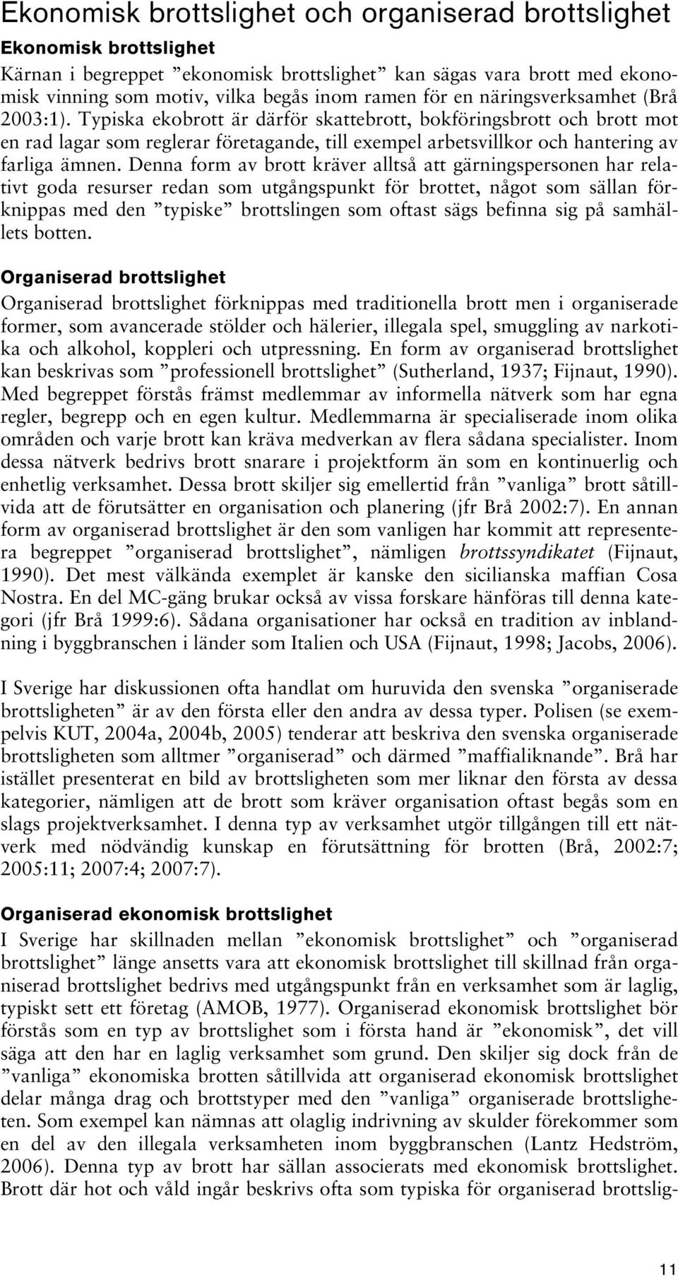 Typiska ekobrott är därför skattebrott, bokföringsbrott och brott mot en rad lagar som reglerar företagande, till exempel arbetsvillkor och hantering av farliga ämnen.