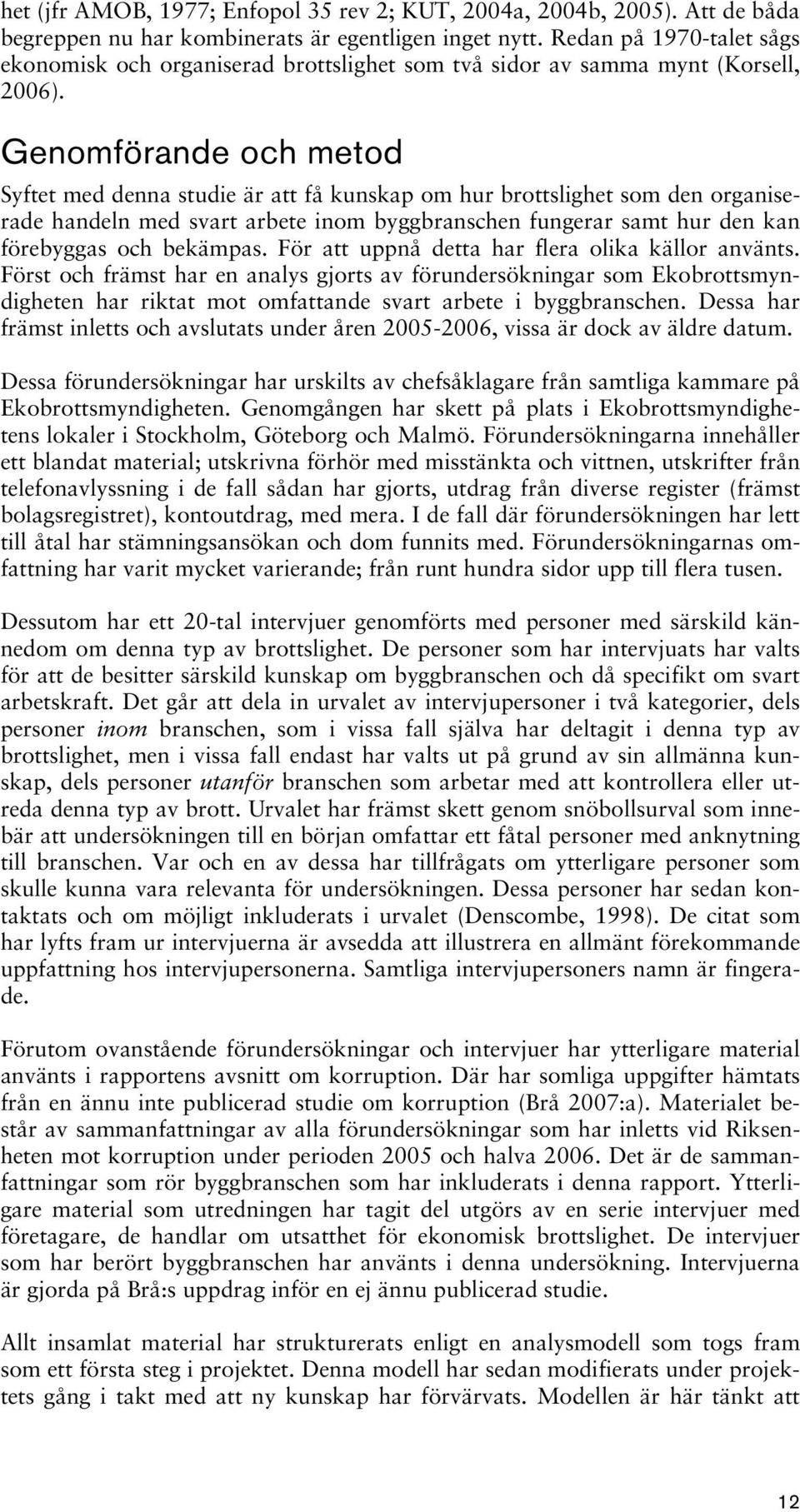 Genomförande och metod Syftet med denna studie är att få kunskap om hur brottslighet som den organiserade handeln med svart arbete inom byggbranschen fungerar samt hur den kan förebyggas och bekämpas.