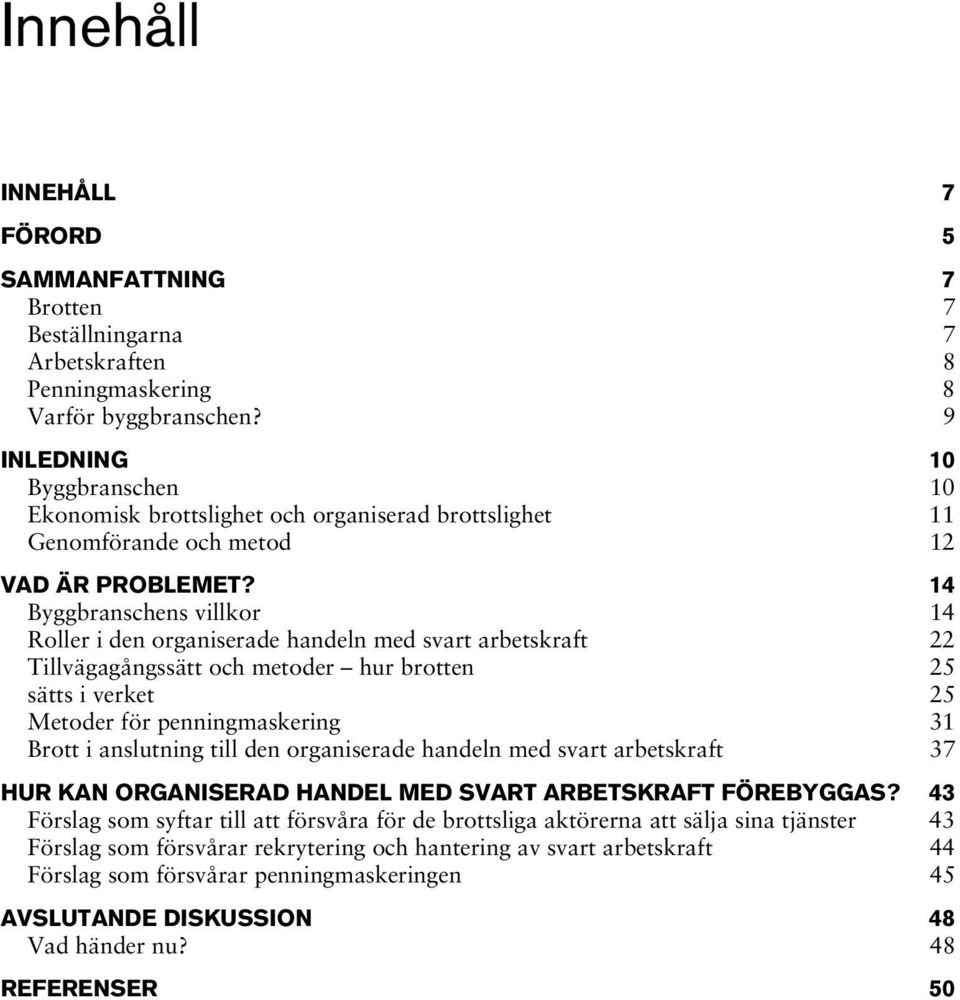 14 Byggbranschens villkor 14 Roller i den organiserade handeln med svart arbetskraft 22 Tillvägagångssätt och metoder hur brotten 25 sätts i verket 25 Metoder för penningmaskering 31 Brott i
