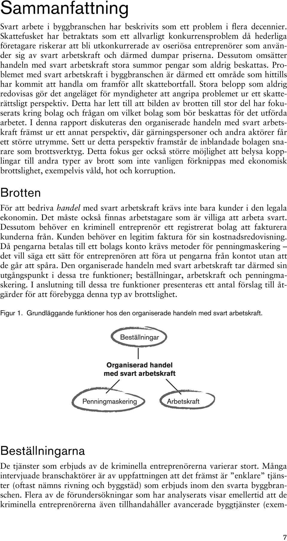 dumpar priserna. Dessutom omsätter handeln med svart arbetskraft stora summor pengar som aldrig beskattas.