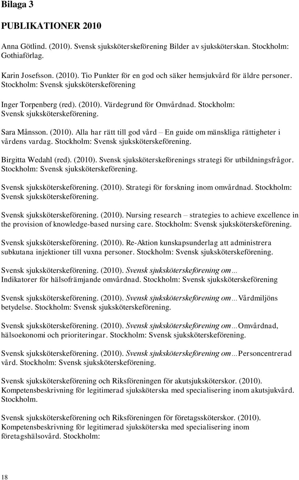 Stockholm: Svensk sjuksköterskeförening. Birgitta Wedahl (red). (2010). Svensk sjuksköterskeförenings strategi för utbildningsfrågor. Stockholm: Svensk sjuksköterskeförening.