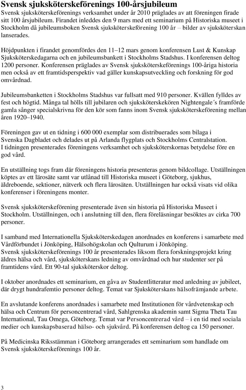 Höjdpunkten i firandet genomfördes den 11 12 mars genom konferensen Lust & Kunskap Sjuksköterskedagarna och en jubileumsbankett i Stockholms Stadshus. I konferensen deltog 1200 personer.