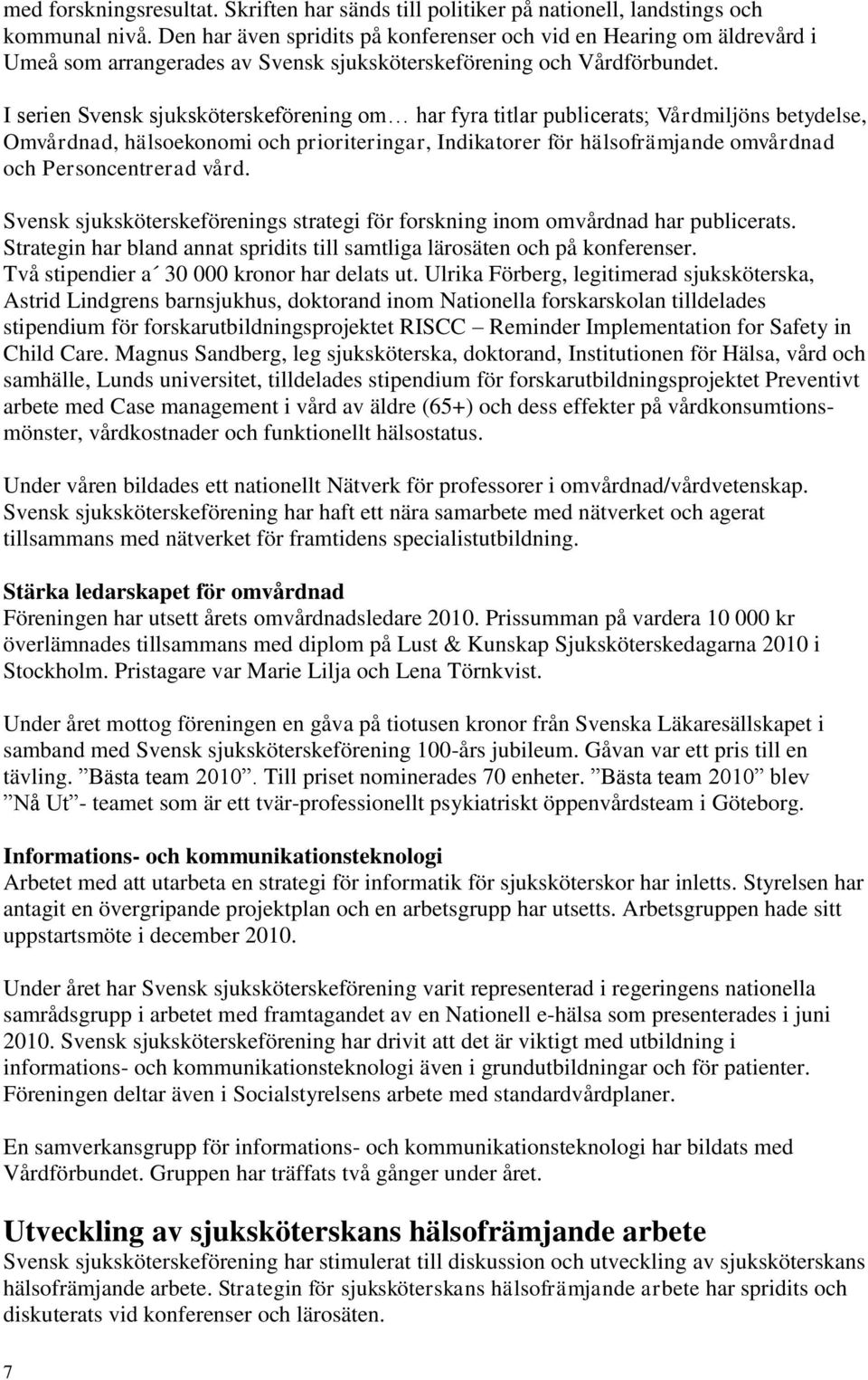 I serien Svensk sjuksköterskeförening om har fyra titlar publicerats; Vårdmiljöns betydelse, Omvårdnad, hälsoekonomi och prioriteringar, Indikatorer för hälsofrämjande omvårdnad och Personcentrerad