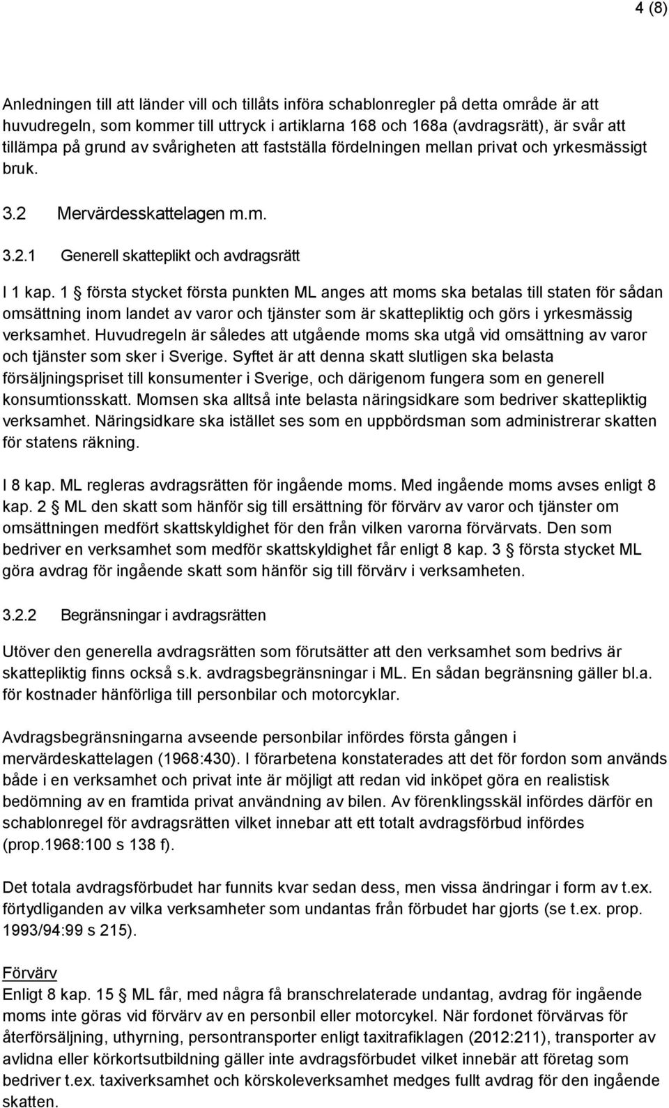 1 första stycket första punkten ML anges att moms ska betalas till staten för sådan omsättning inom landet av varor och tjänster som är skattepliktig och görs i yrkesmässig verksamhet.