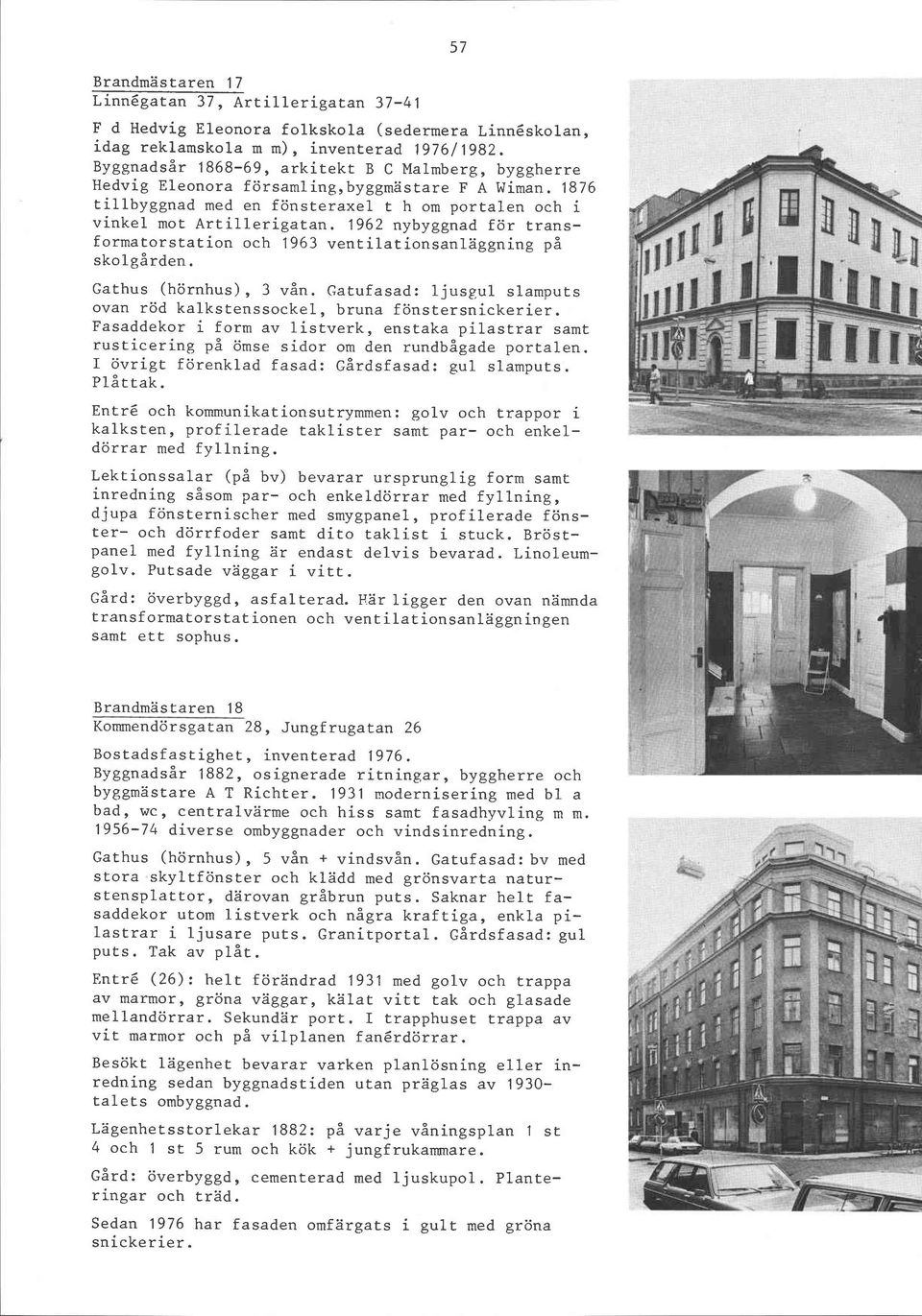 1962 nybyggnad för transformatorstation och 1963 ventilationsanläggning på skolgården. Gathus (hörnhus), 3 vån. Gatufasad: ljusgul slamputs ovan röd kalkstenssockel, bruna fönstersnickerier.