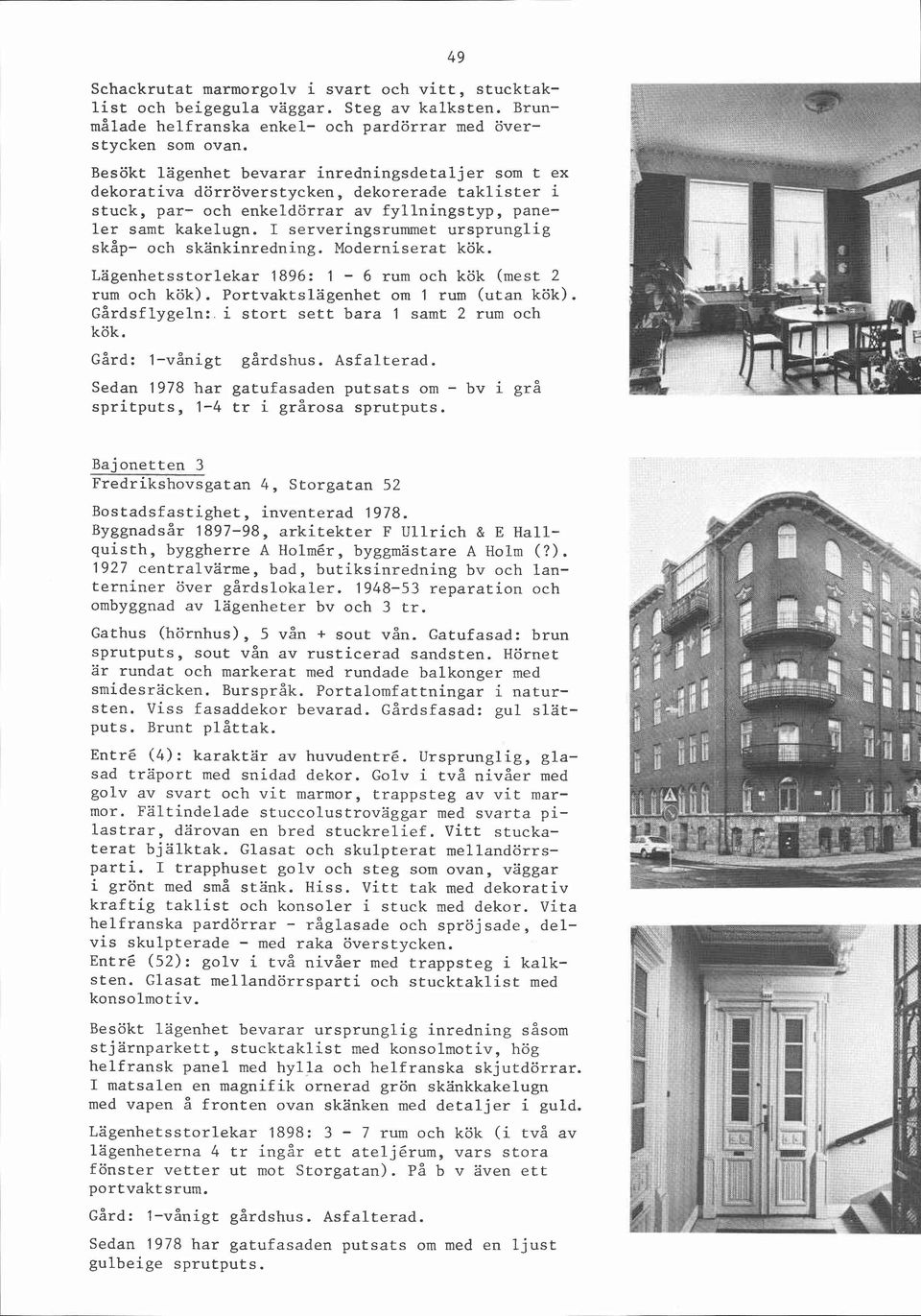 I serveringsrummet ursprunglig skåp- och skänkinredning. Moderniserat kök. Lägenhetsstorlekar 1896: 1-6 rum och kök (mest 2 rum och kök). Portvaktslägenhet om 1 rum (utan kök). Gårdsflygeln:.