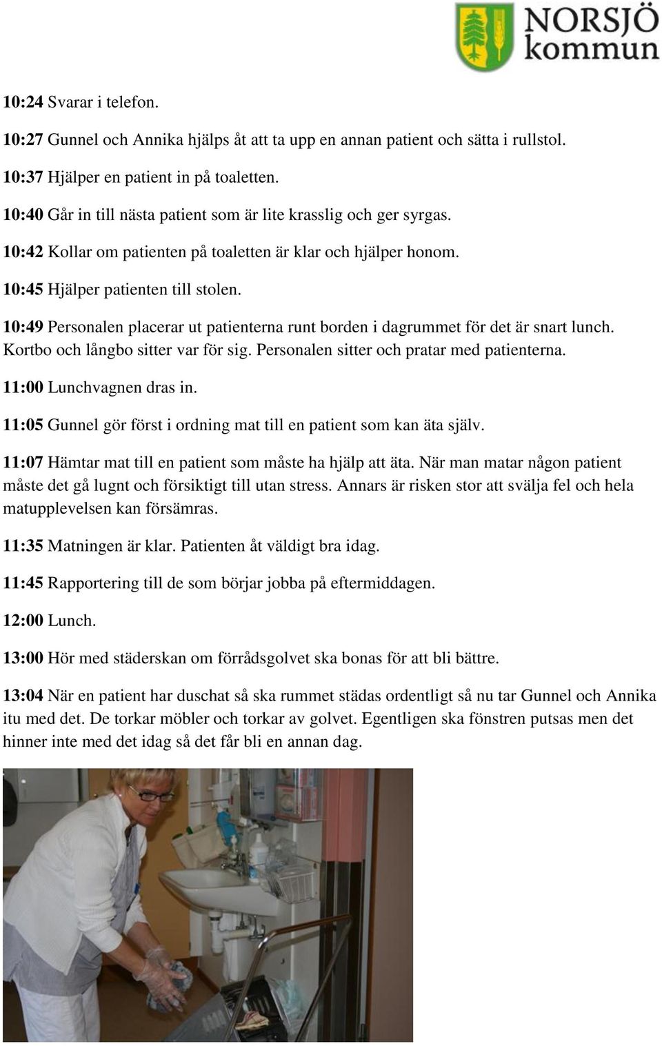 10:49 Personalen placerar ut patienterna runt borden i dagrummet för det är snart lunch. Kortbo och långbo sitter var för sig. Personalen sitter och pratar med patienterna. 11:00 Lunchvagnen dras in.