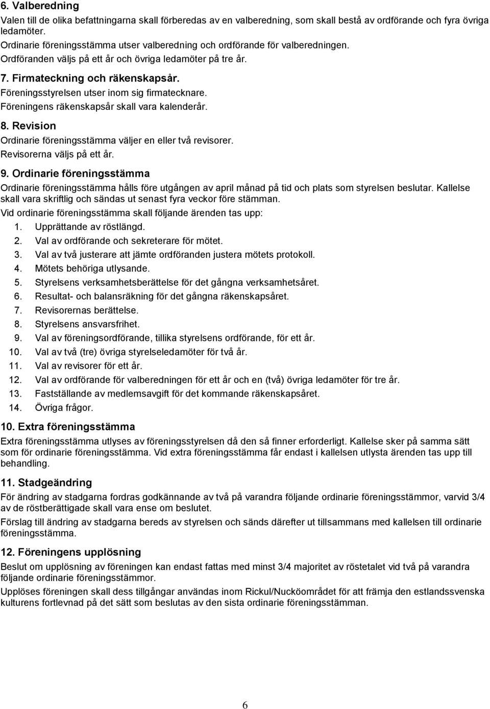 Föreningsstyrelsen utser inom sig firmatecknare. Föreningens räkenskapsår skall vara kalenderår. 8. Revision Ordinarie föreningsstämma väljer en eller två revisorer. Revisorerna väljs på ett år. 9.