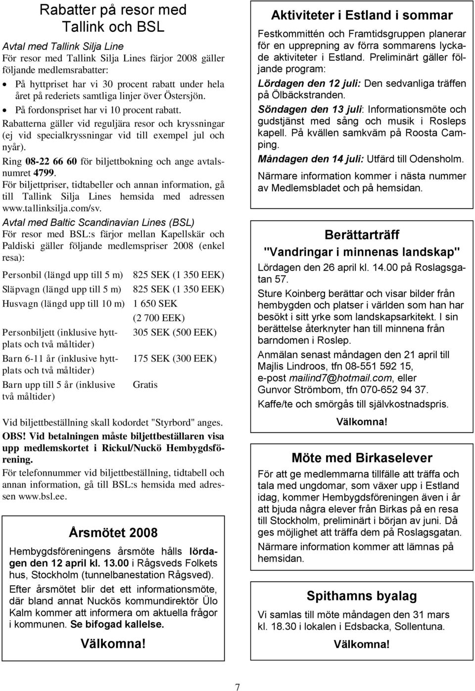 Rabatterna gäller vid reguljära resor och kryssningar (ej vid specialkryssningar vid till exempel jul och nyår). Ring 08-22 66 60 för biljettbokning och ange avtalsnumret 4799.