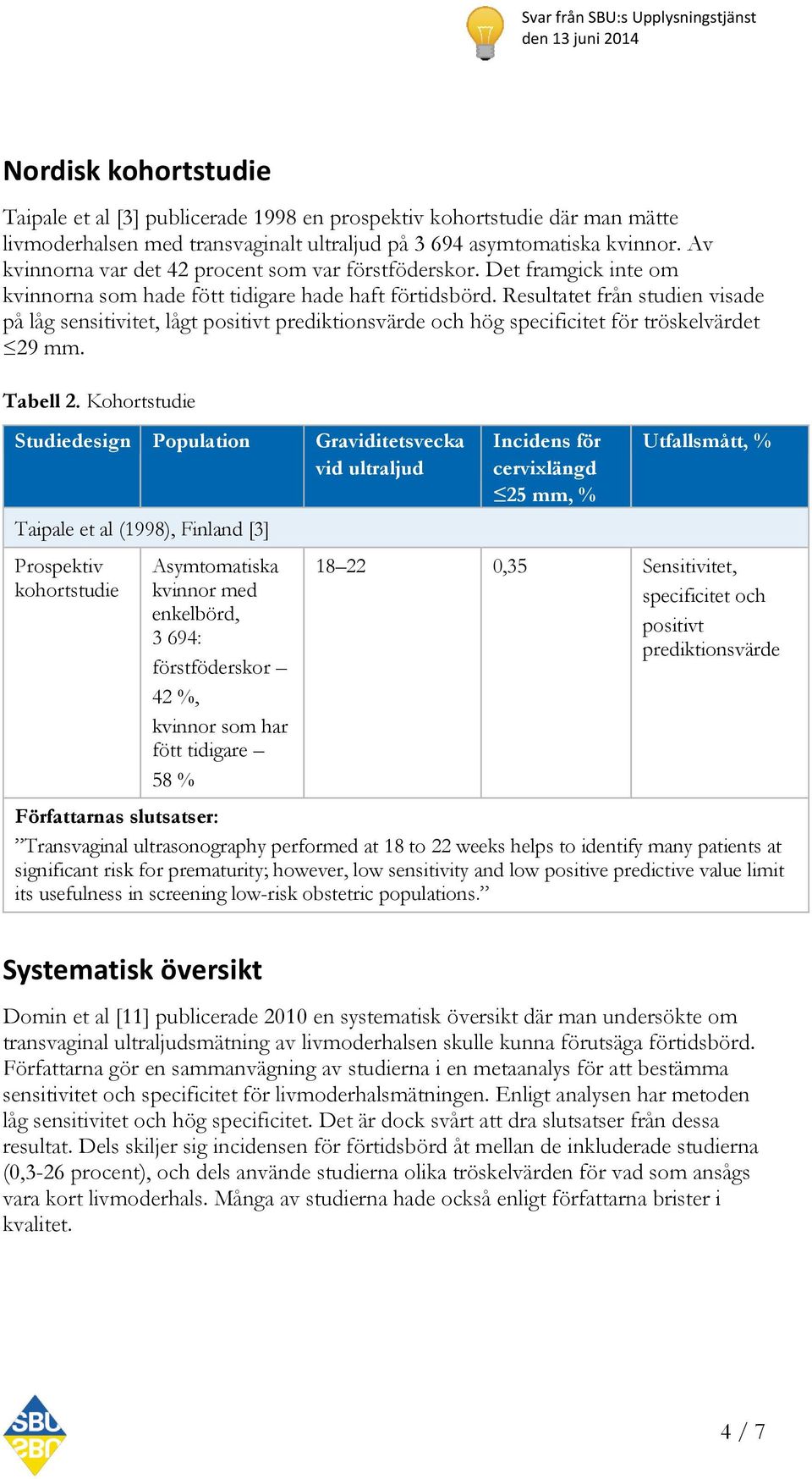 Resultatet från studien visade på låg sensitivitet, lågt positivt prediktionsvärde och hög specificitet för tröskelvärdet 29 mm. Tabell 2.