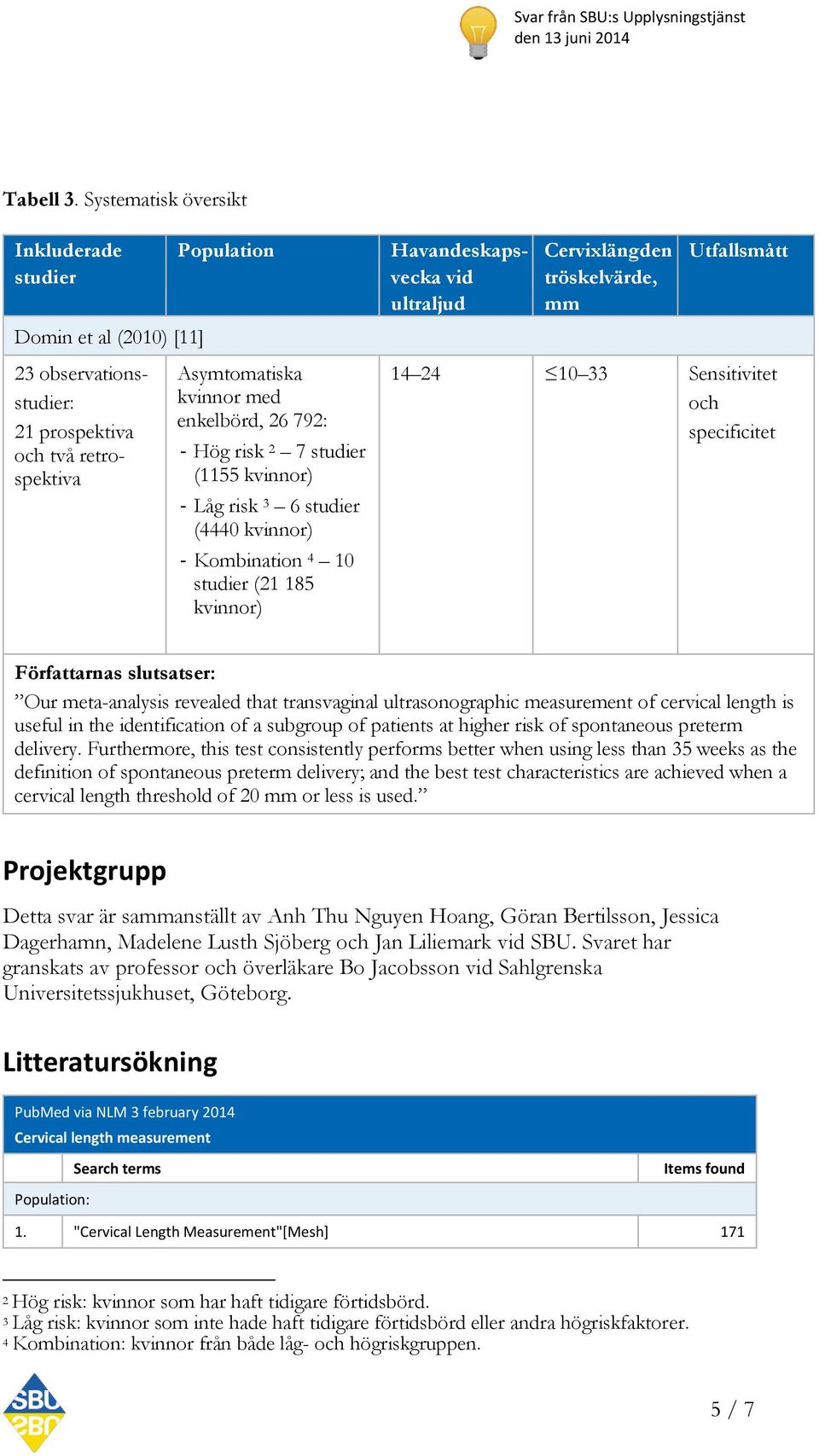 retrospektiva Asymtomatiska kvinnor med enkelbörd, 26 792: - Hög risk 2 7 studier (1155 kvinnor) - Låg risk 3 6 studier (4440 kvinnor) - Kombination 4 10 studier (21 185 kvinnor) 14 24 10 33