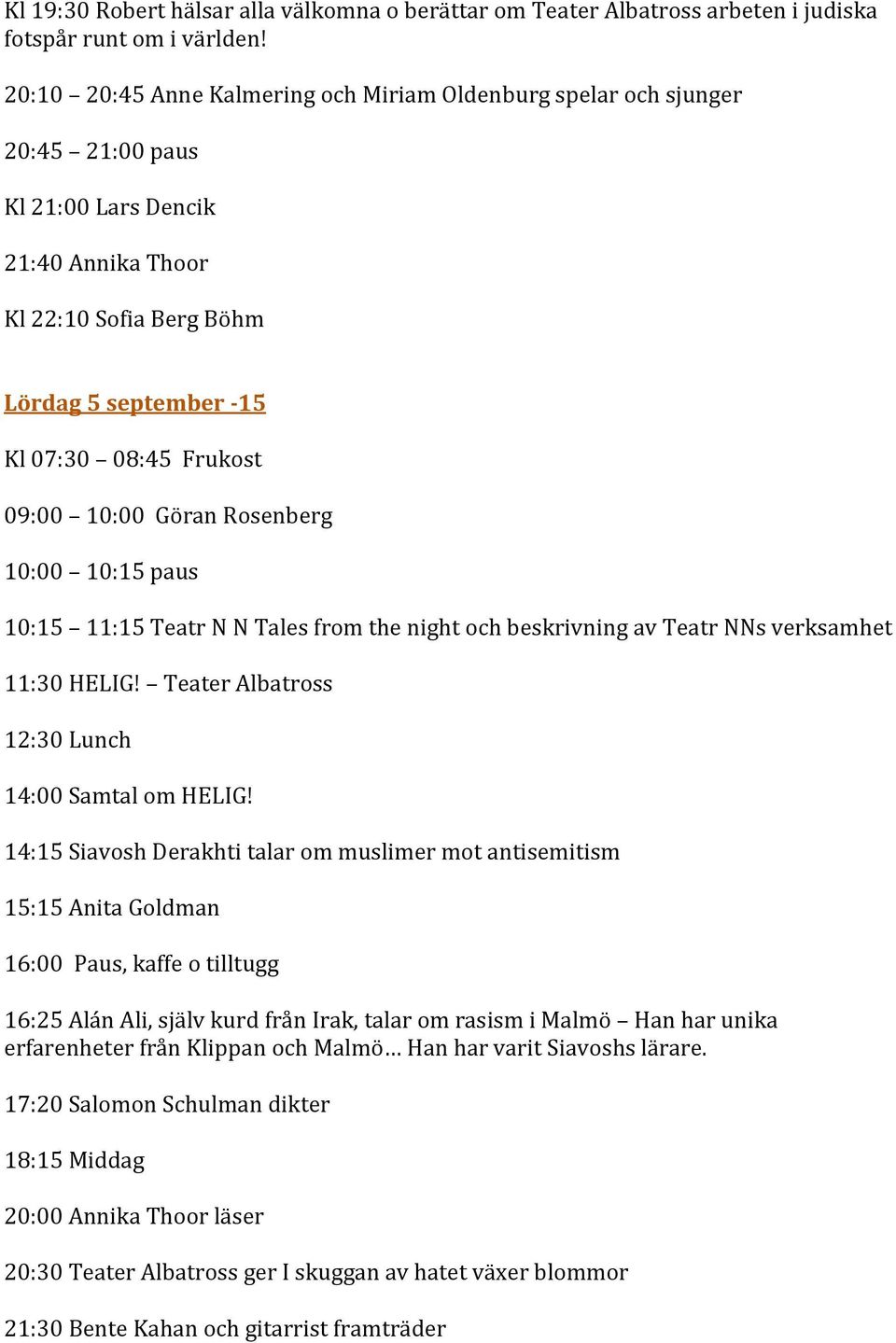 09:00 10:00 Göran Rosenberg 10:00 10:15 paus 10:15 11:15 Teatr N N Tales from the night och beskrivning av Teatr NNs verksamhet 11:30 HELIG! Teater Albatross 12:30 Lunch 14:00 Samtal om HELIG!