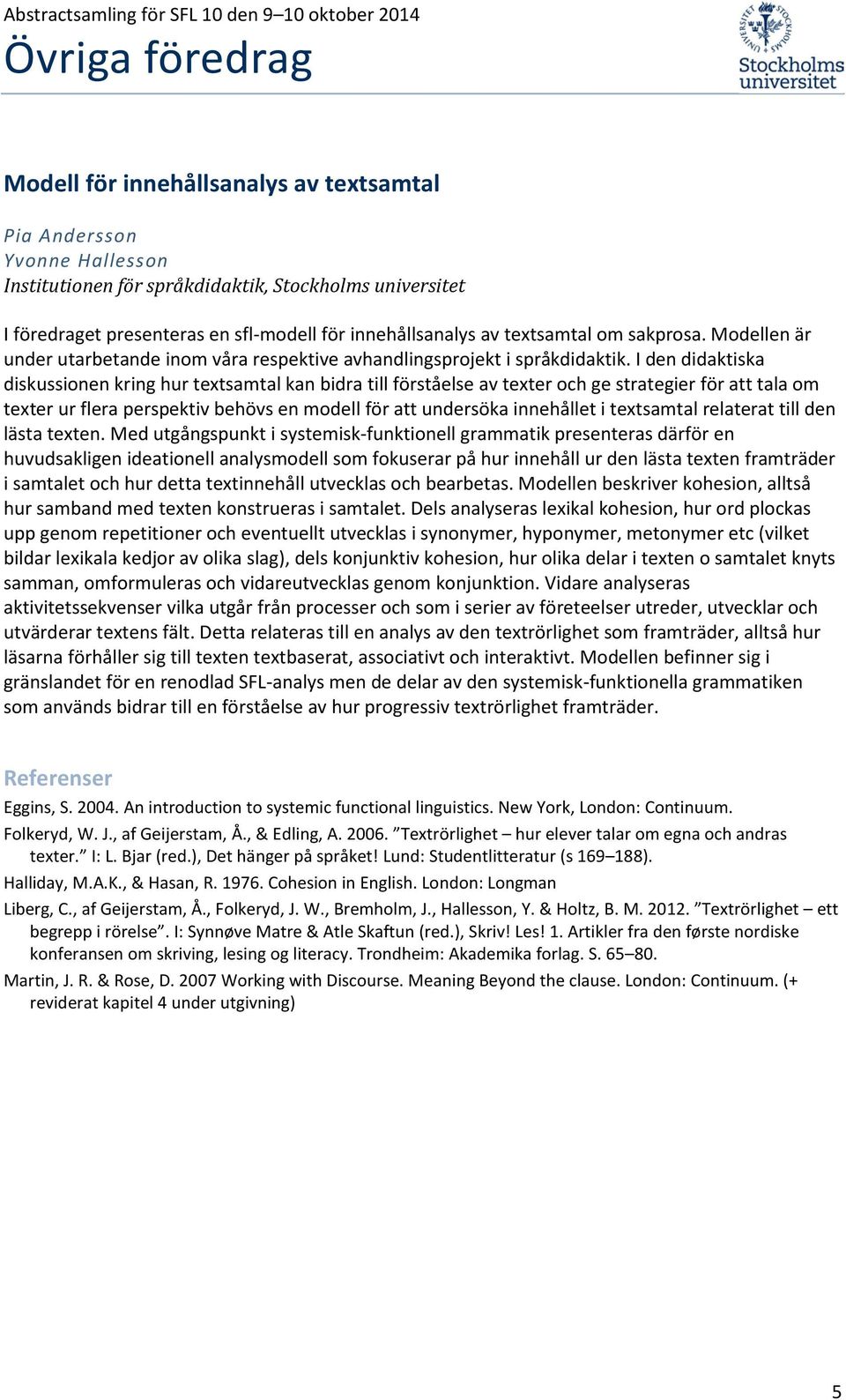 I den didaktiska diskussionen kring hur textsamtal kan bidra till förståelse av texter och ge strategier för att tala om texter ur flera perspektiv behövs en modell för att undersöka innehållet i