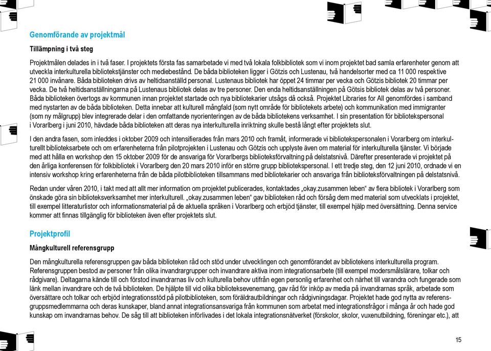 De båda biblioteken ligger i Götzis och Lustenau, två handelsorter med ca 11 000 respektive 21 000 invånare. Båda biblioteken drivs av heltidsanställd personal.