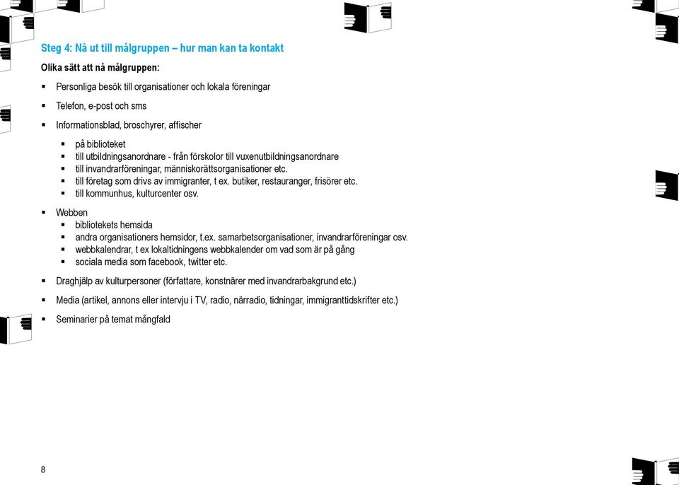 till företag som drivs av immigranter, t ex. butiker, restauranger, frisörer etc. till kommunhus, kulturcenter osv. Webben bibliotekets hemsida andra organisationers hemsidor, t.ex. samarbetsorganisationer, invandrarföreningar osv.