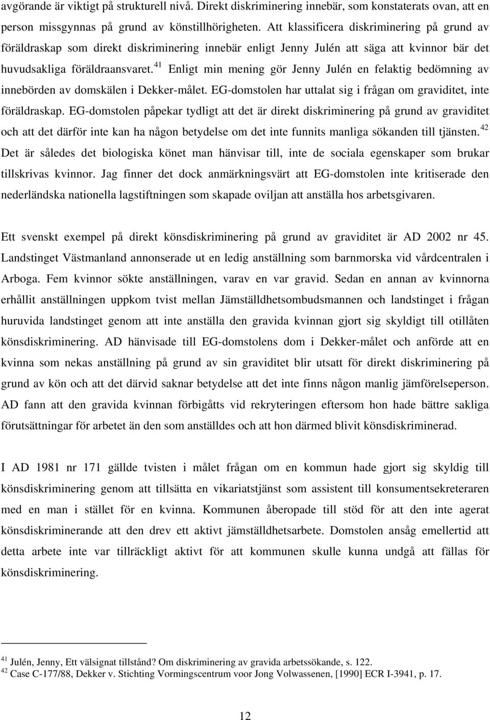 41 Enligt min mening gör Jenny Julén en felaktig bedömning av innebörden av domskälen i Dekker-målet. EG-domstolen har uttalat sig i frågan om graviditet, inte föräldraskap.