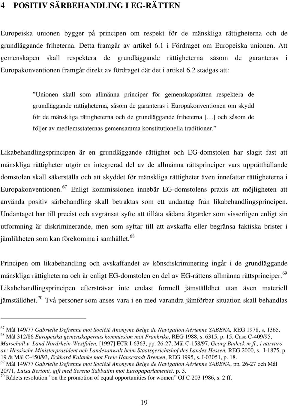 2 stadgas att: Unionen skall som allmänna principer för gemenskapsrätten respektera de grundläggande rättigheterna, såsom de garanteras i Europakonventionen om skydd för de mänskliga rättigheterna