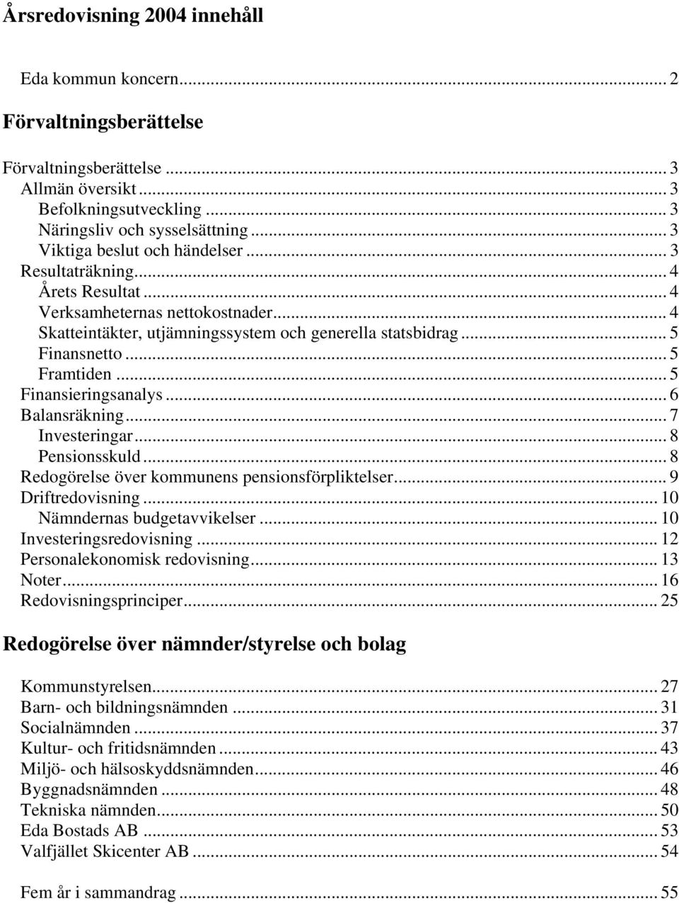 .. 5 Framtiden... 5 Finansieringsanalys... 6 Balansräkning... 7 Investeringar... 8 Pensionsskuld... 8 Redogörelse över kommunens pensionsförpliktelser... 9 Driftredovisning.