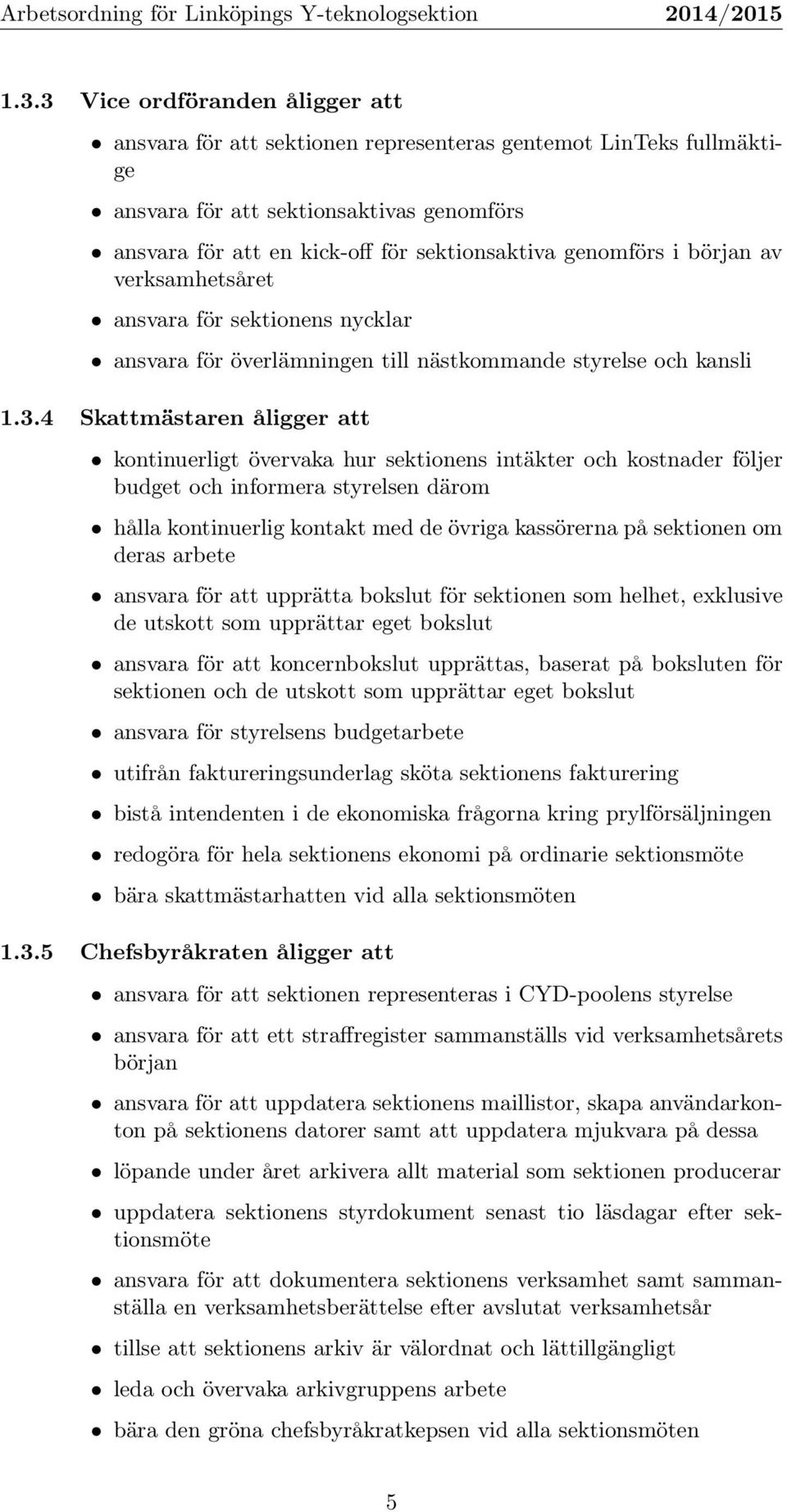 4 Skattmästaren åligger att kontinuerligt övervaka hur sektionens intäkter och kostnader följer budget och informera styrelsen därom hålla kontinuerlig kontakt med de övriga kassörerna på sektionen