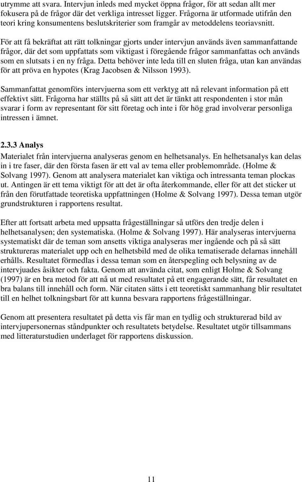 För att få bekräftat att rätt tolkningar gjorts under intervjun används även sammanfattande frågor, där det som uppfattats som viktigast i föregående frågor sammanfattas och används som en slutsats i