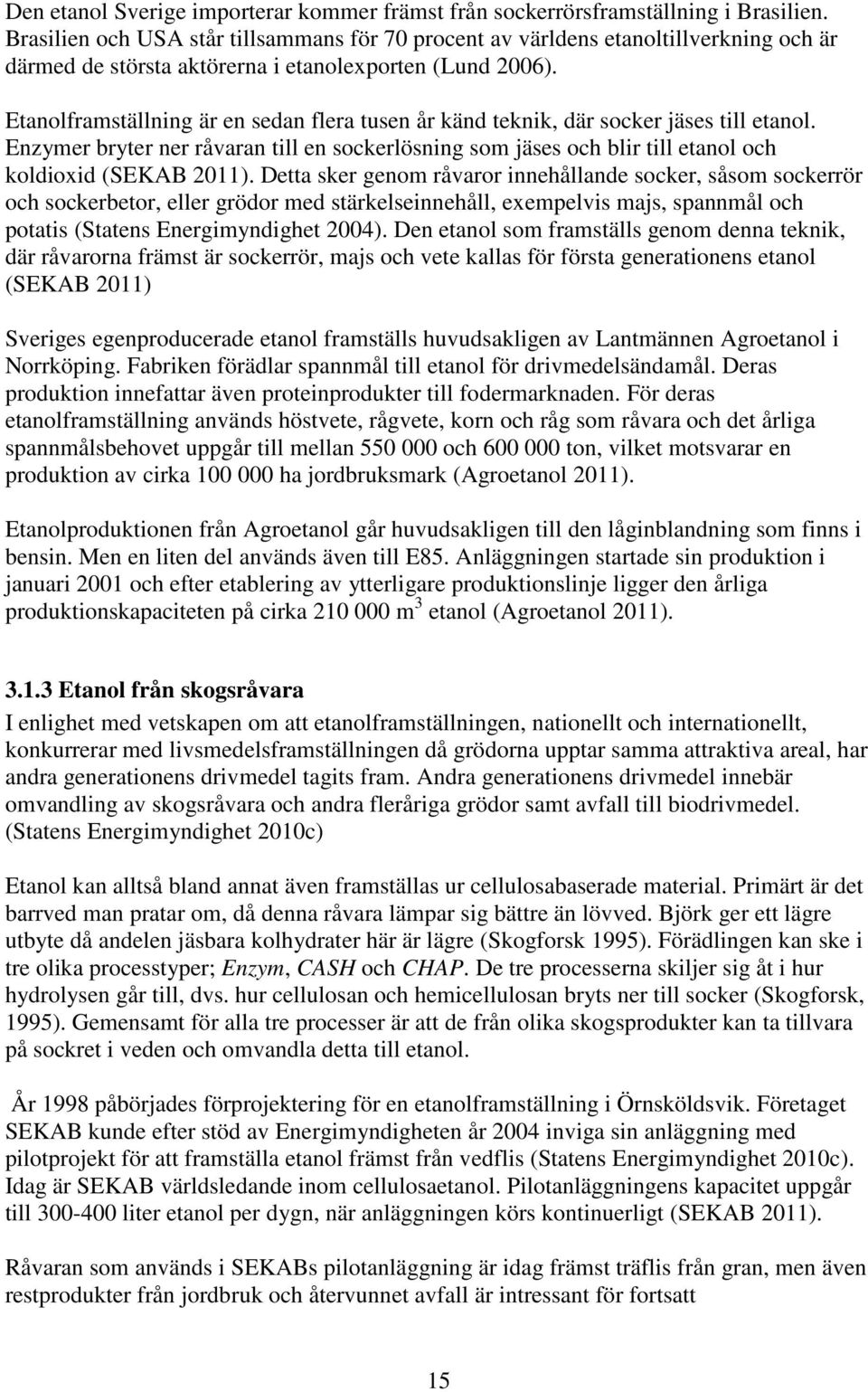 Etanolframställning är en sedan flera tusen år känd teknik, där socker jäses till etanol. Enzymer bryter ner råvaran till en sockerlösning som jäses och blir till etanol och koldioxid (SEKAB 2011).