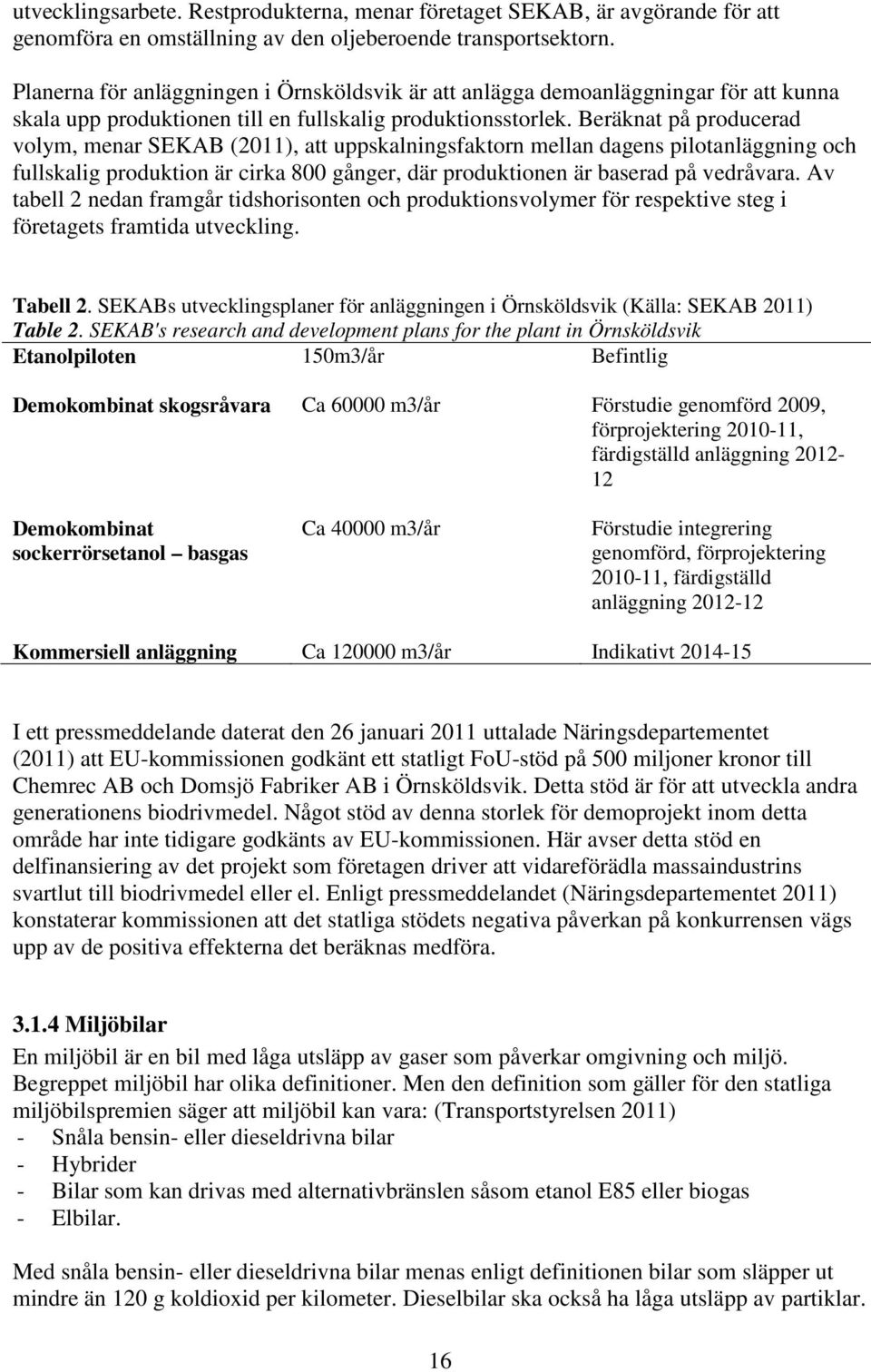 Beräknat på producerad volym, menar SEKAB (2011), att uppskalningsfaktorn mellan dagens pilotanläggning och fullskalig produktion är cirka 800 gånger, där produktionen är baserad på vedråvara.