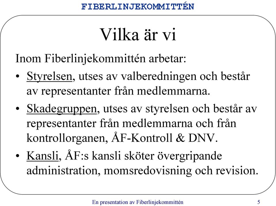 Skadegruppen, utses av styrelsen och består av representanter från medlemmarna och från