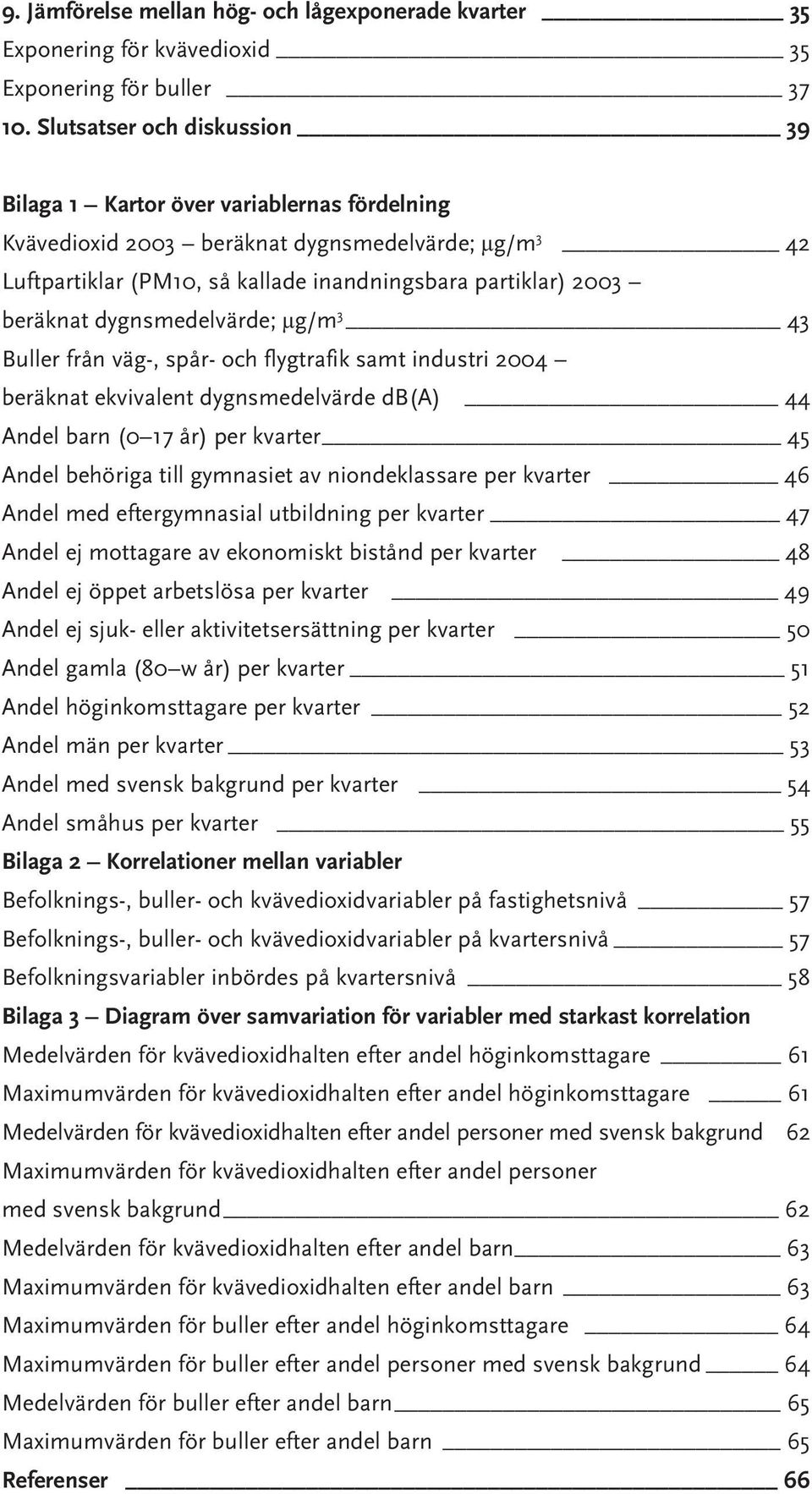 dygnsmedelvärde; µg/m 3 43 Buller från väg-, spår- och flygtrafik samt industri 2004 beräknat ekvivalent dygnsmedelvärde db(a) 44 Andel barn (0 17 år) per kvarter 45 Andel behöriga till gymnasiet av