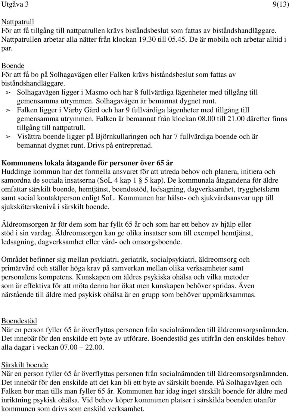 Solhagavägen ligger i Masmo och har 8 fullvärdiga lägenheter med tillgång till gemensamma utrymmen. Solhagavägen är bemannat dygnet runt.