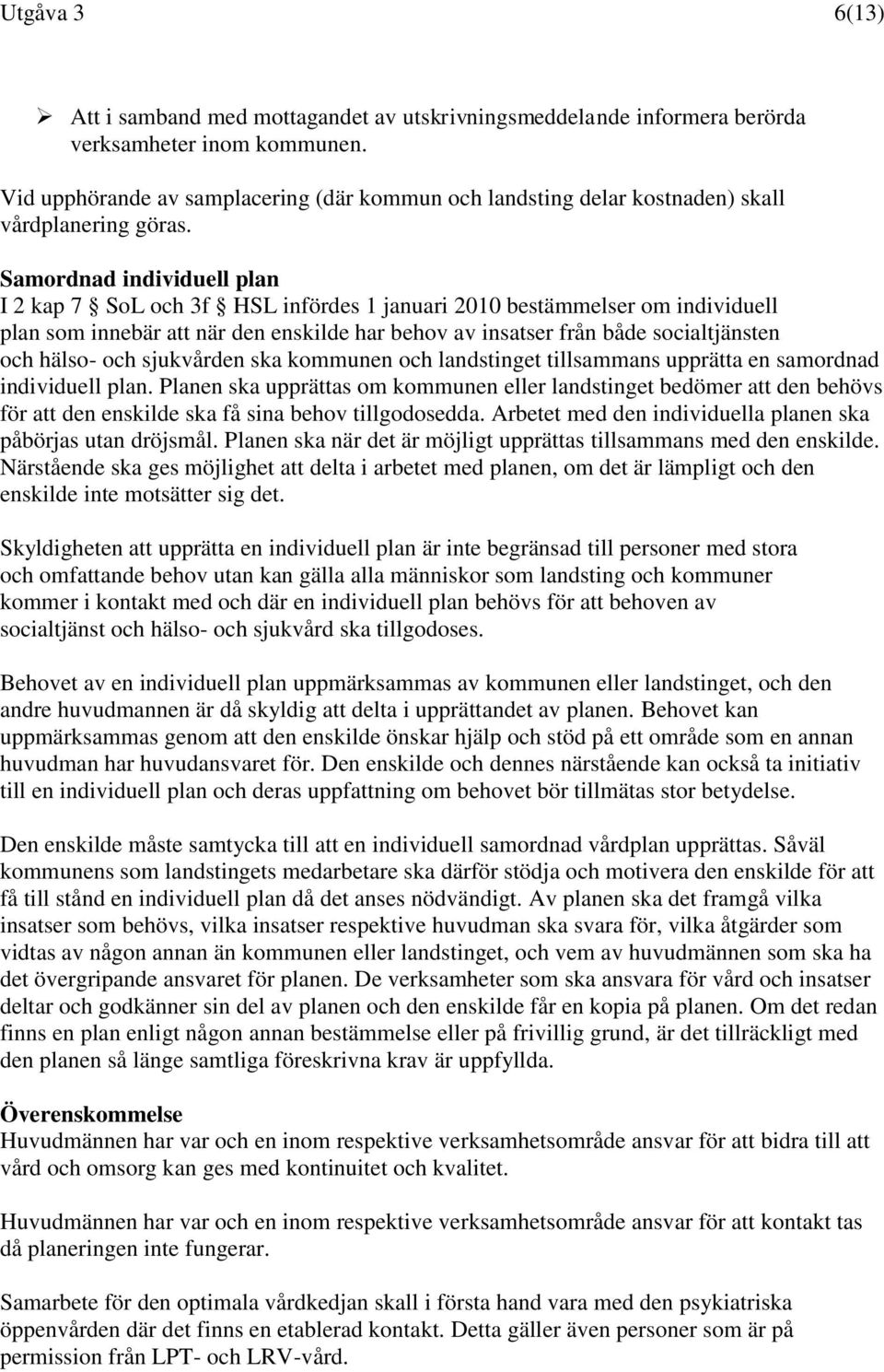 Samordnad individuell plan I 2 kap 7 SoL och 3f HSL infördes 1 januari 2010 bestämmelser om individuell plan som innebär att när den enskilde har behov av insatser från både socialtjänsten och hälso-