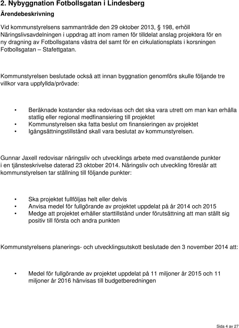 Kommunstyrelsen beslutade också att innan byggnation genomförs skulle följande tre villkor vara uppfyllda/prövade: Beräknade kostander ska redovisas och det ska vara utrett om man kan erhålla statlig