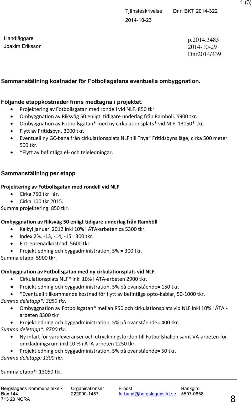 Ombyggnation av Fotbollsgatan* med ny cirkulationsplats* vid NLF. 13050* tkr. Flytt av Fritidsbyn. 3000 tkr. Eventuell ny GC-bana från cirkulationsplats NLF till nya Fritidsbyns läge, cirka 500 meter.