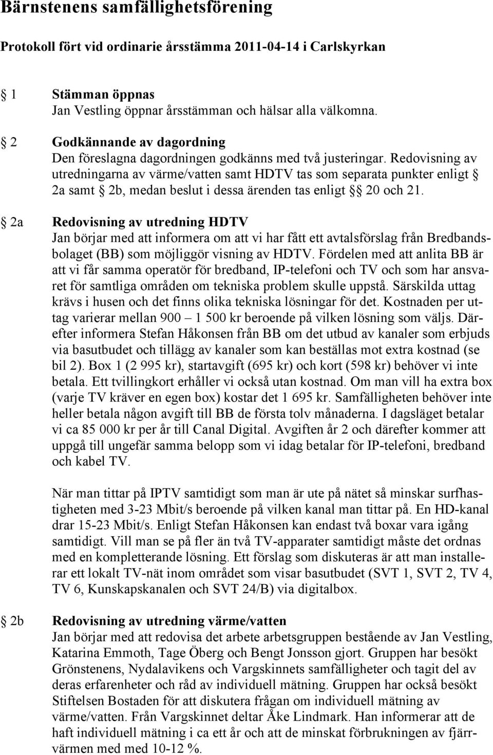 Redovisning av utredningarna av värme/vatten samt HDTV tas som separata punkter enligt 2a samt 2b, medan beslut i dessa ärenden tas enligt 20 och 21.