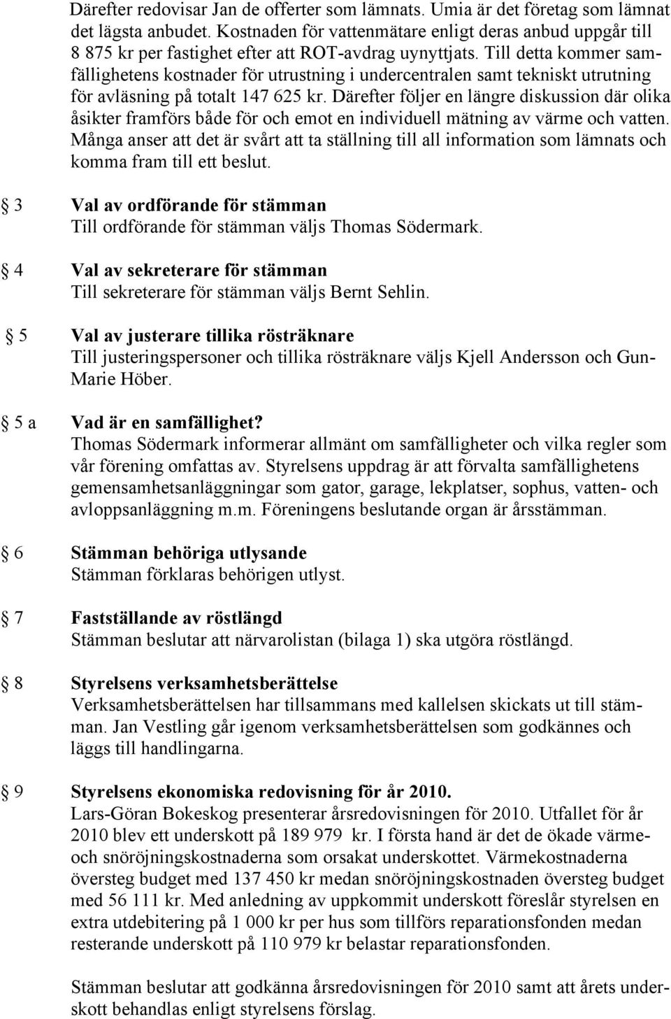 Till detta kommer samfällighetens kostnader för utrustning i undercentralen samt tekniskt utrutning för avläsning på totalt 147 625 kr.