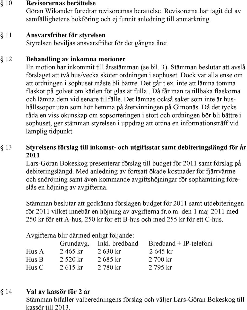 Stämman beslutar att avslå förslaget att två hus/vecka sköter ordningen i sophuset. Dock var alla ense om att ordningen i sophuset måste bli bättre. Det går t.ex.