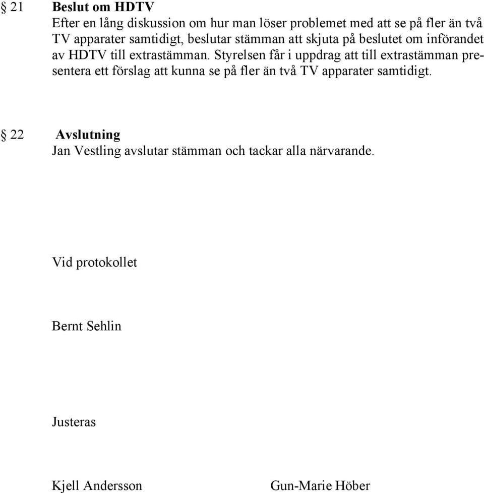 Styrelsen får i uppdrag att till extrastämman presentera ett förslag att kunna se på fler än två TV apparater