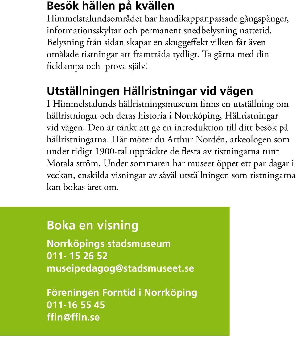 Utställningen Hällristningar vid vägen I Himmelstalunds hällristningsmuseum finns en utställning om hällristningar och deras historia i Norrköping, Hällristningar vid vägen.