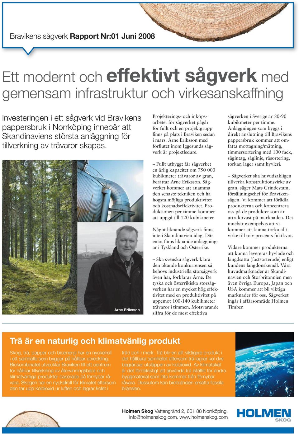 Arne Eriksson Projekterings- och inköpsarbetet för sågverket pågår för fullt och en projektgrupp finns på plats i Braviken sedan i mars.