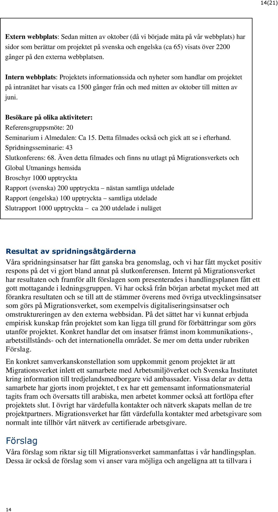 Besökare på olika aktiviteter: Referensgruppsmöte: 20 Seminarium i Almedalen: Ca 15. Detta filmades också och gick att se i efterhand. Spridningsseminarie: 43 Slutkonferens: 68.