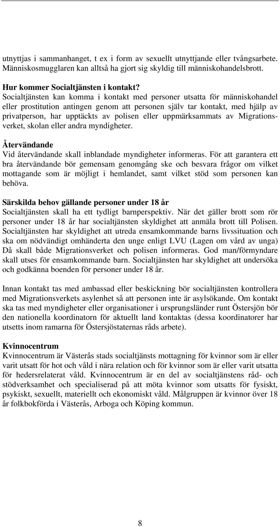 uppmärksammats av Migrationsverket, skolan eller andra myndigheter. Återvändande Vid återvändande skall inblandade myndigheter informeras.