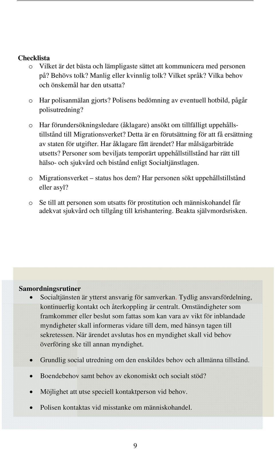 Detta är en förutsättning för att få ersättning av staten för utgifter. Har åklagare fått ärendet? Har målsägarbiträde utsetts?